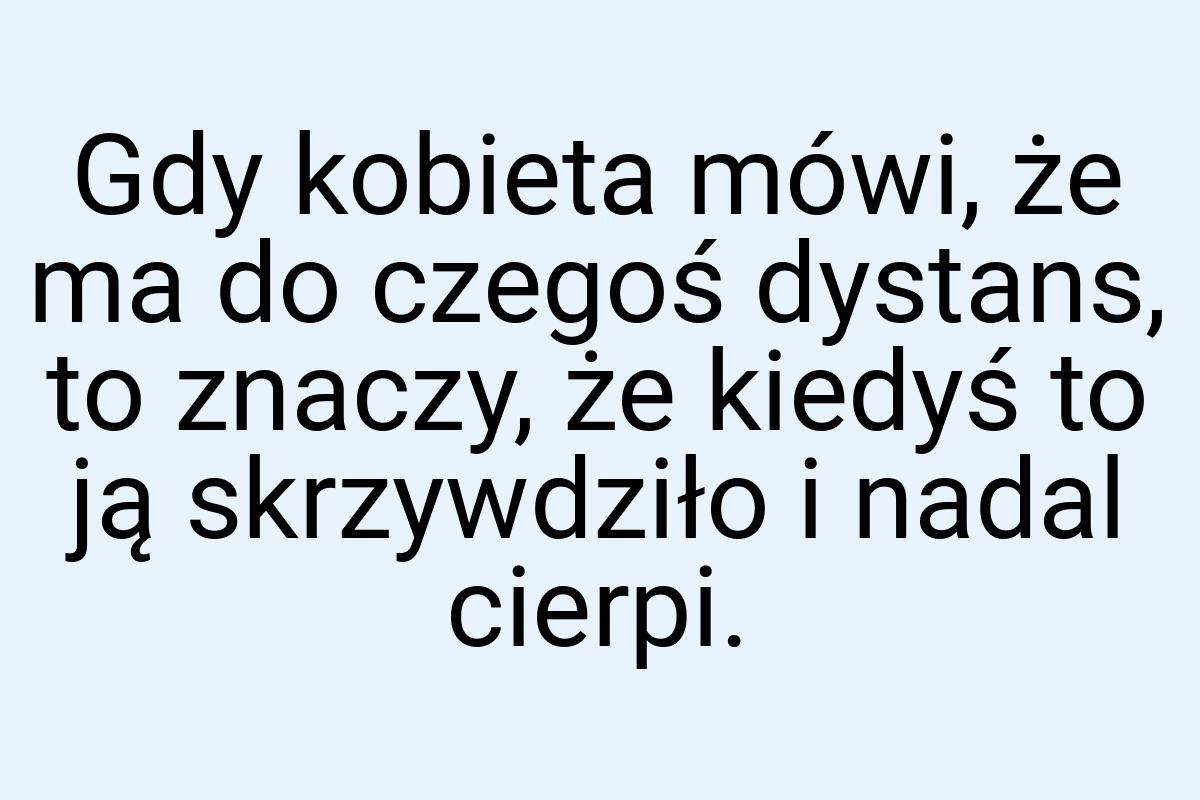 Gdy kobieta mówi, że ma do czegoś dystans, to znaczy, że