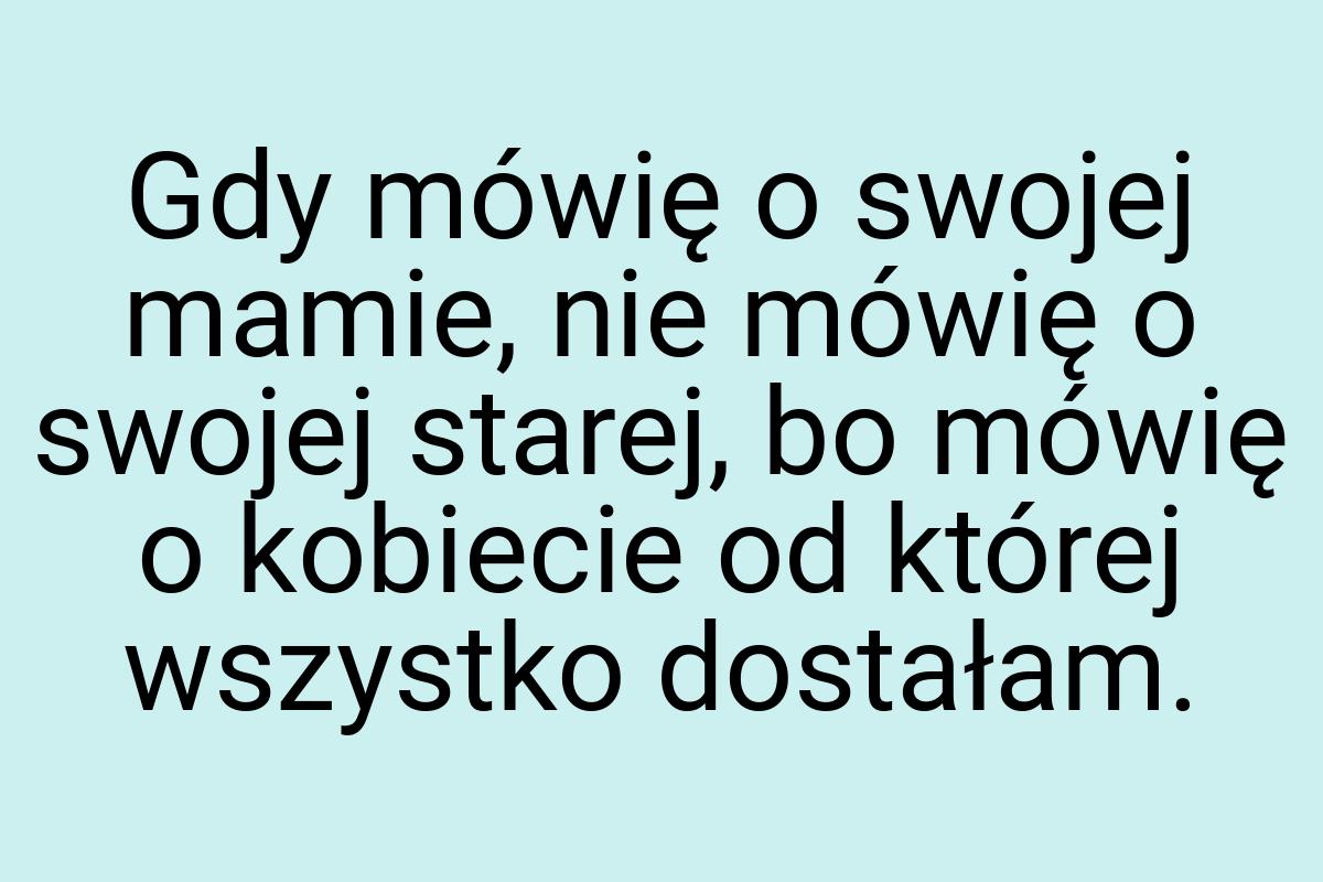 Gdy mówię o swojej mamie, nie mówię o swojej starej, bo