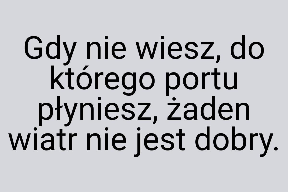 Gdy nie wiesz, do którego portu płyniesz, żaden wiatr nie