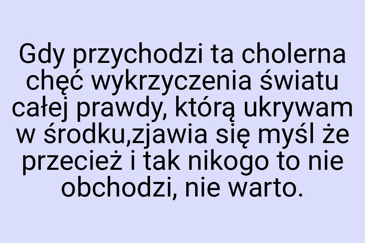 Gdy przychodzi ta cholerna chęć wykrzyczenia światu całej