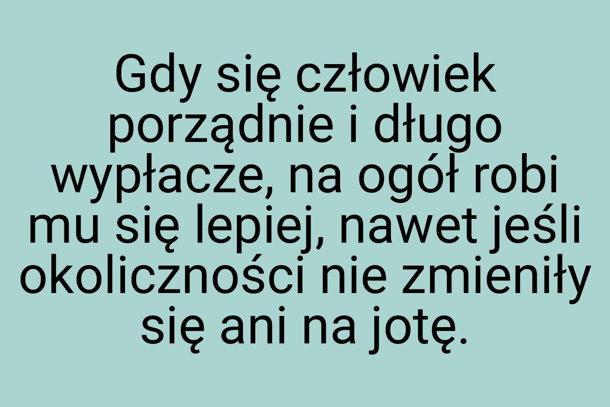 Gdy się człowiek porządnie i długo wypłacze, na ogół robi