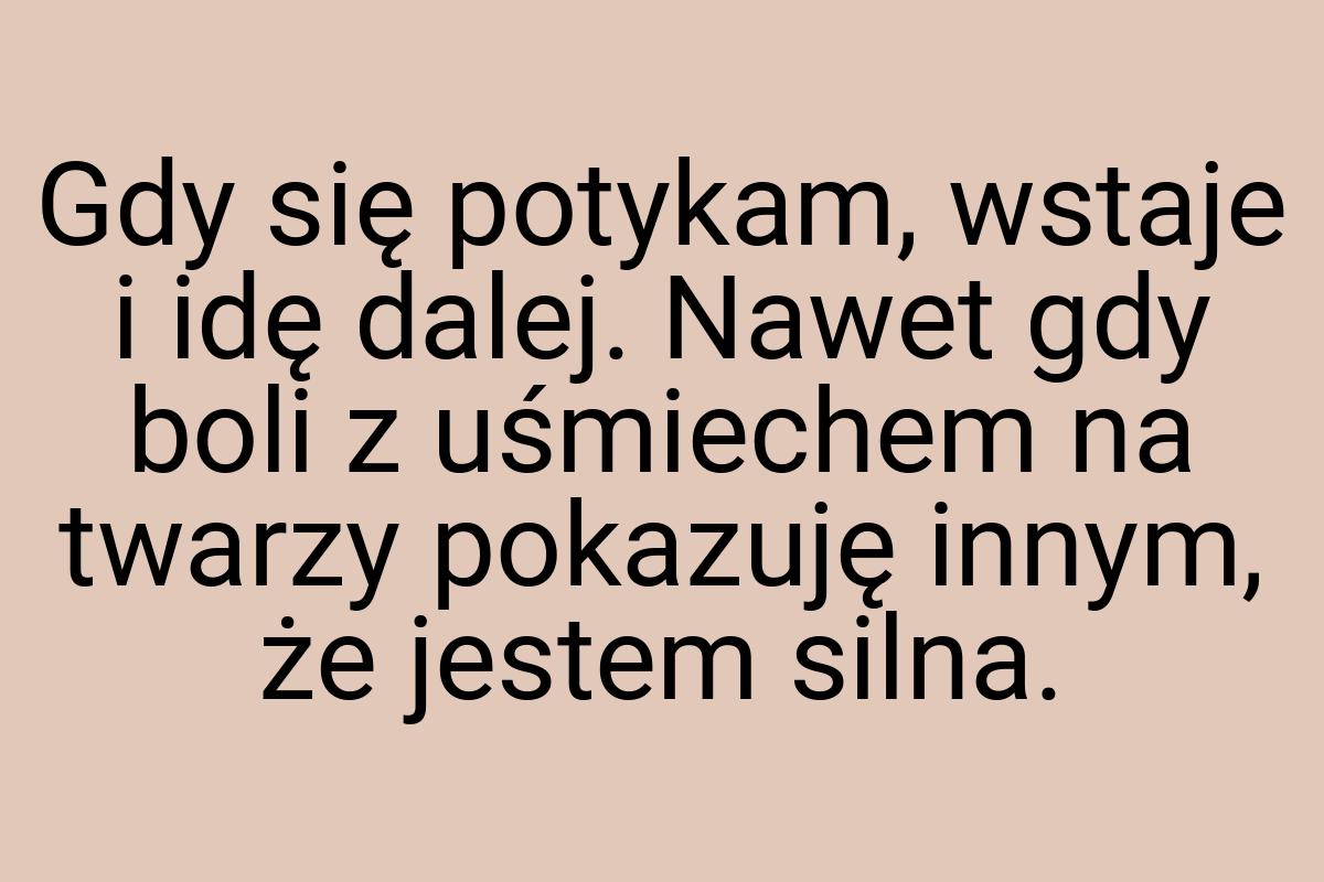 Gdy się potykam, wstaje i idę dalej. Nawet gdy boli z