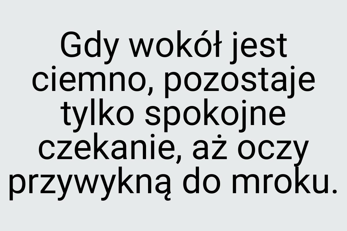 Gdy wokół jest ciemno, pozostaje tylko spokojne czekanie