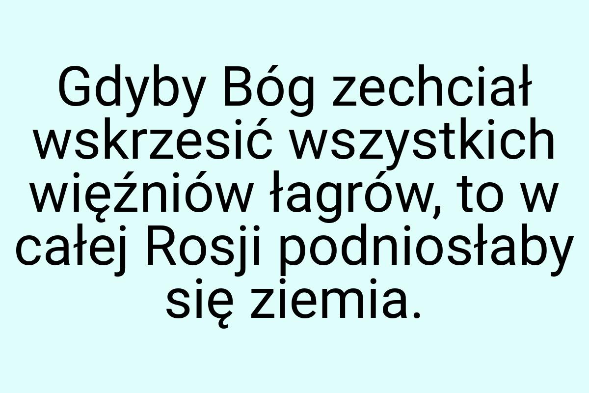 Gdyby Bóg zechciał wskrzesić wszystkich więźniów łagrów, to