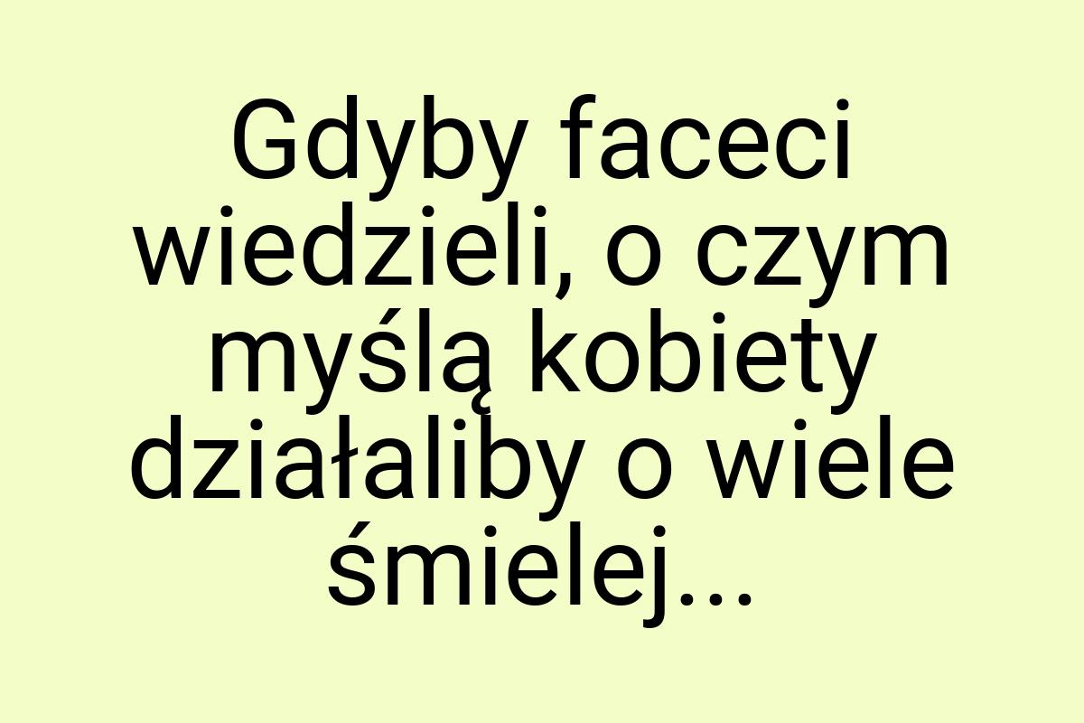 Gdyby faceci wiedzieli, o czym myślą kobiety działaliby o