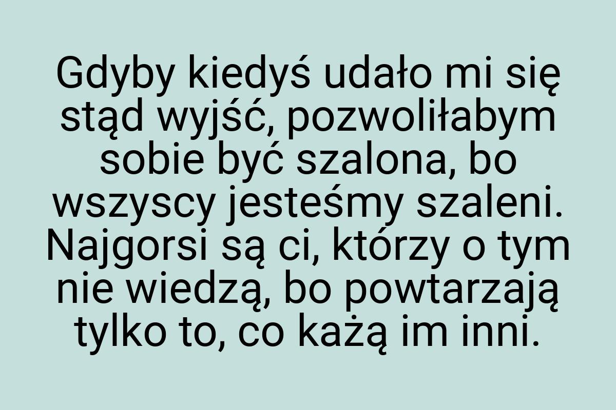 Gdyby kiedyś udało mi się stąd wyjść, pozwoliłabym sobie