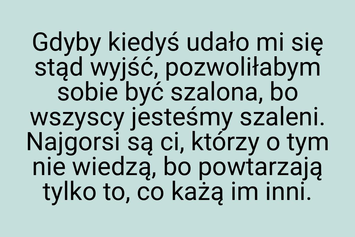 Gdyby kiedyś udało mi się stąd wyjść, pozwoliłabym sobie