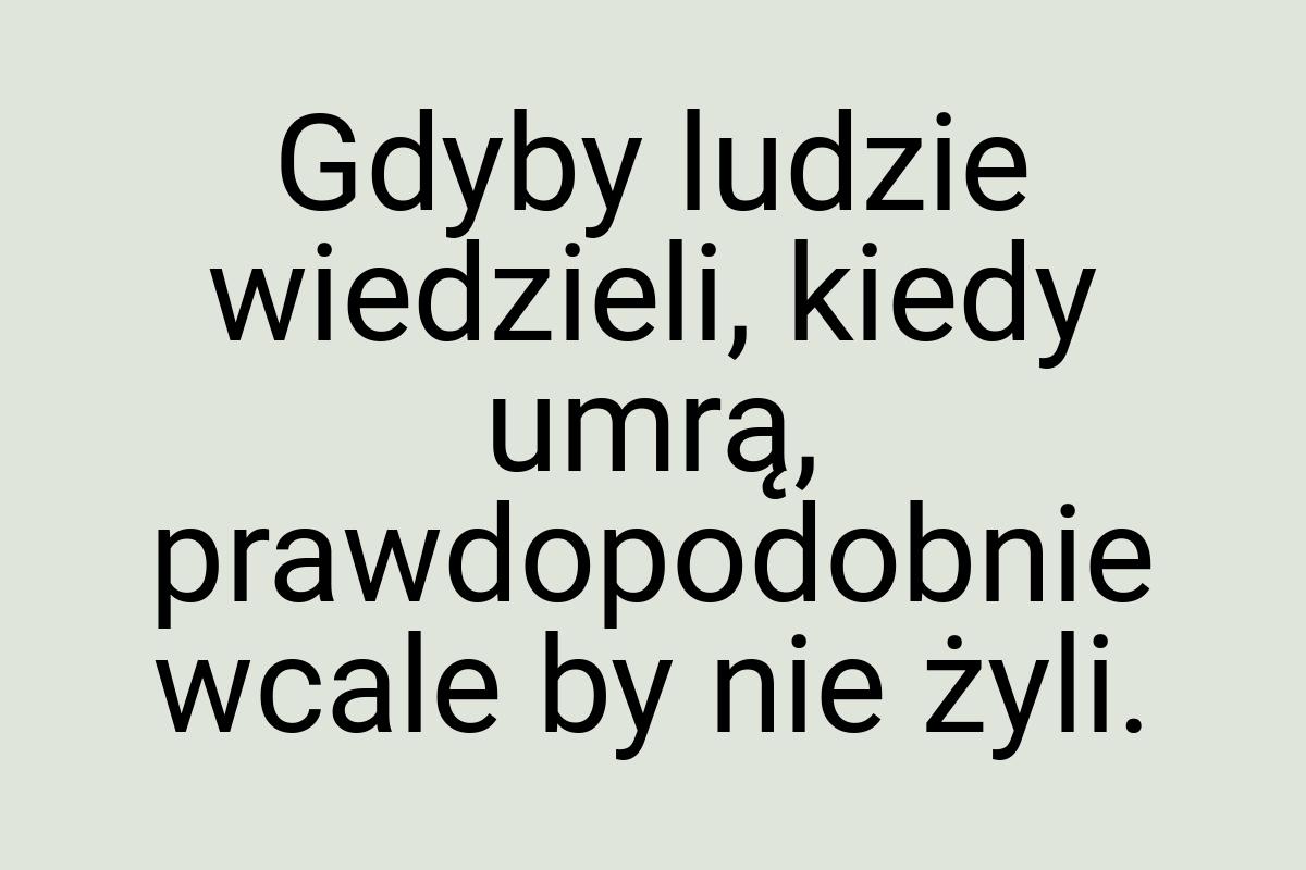 Gdyby ludzie wiedzieli, kiedy umrą, prawdopodobnie wcale by