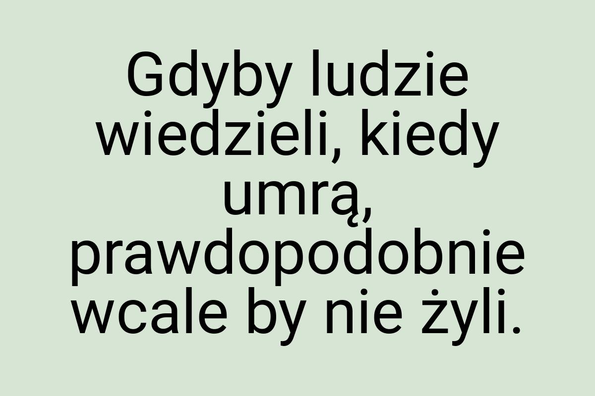 Gdyby ludzie wiedzieli, kiedy umrą, prawdopodobnie wcale by