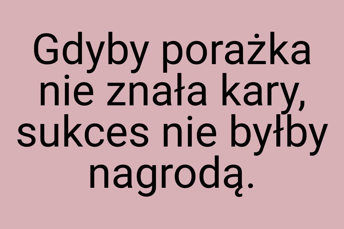 Gdyby porażka nie znała kary, sukces nie byłby nagrodą