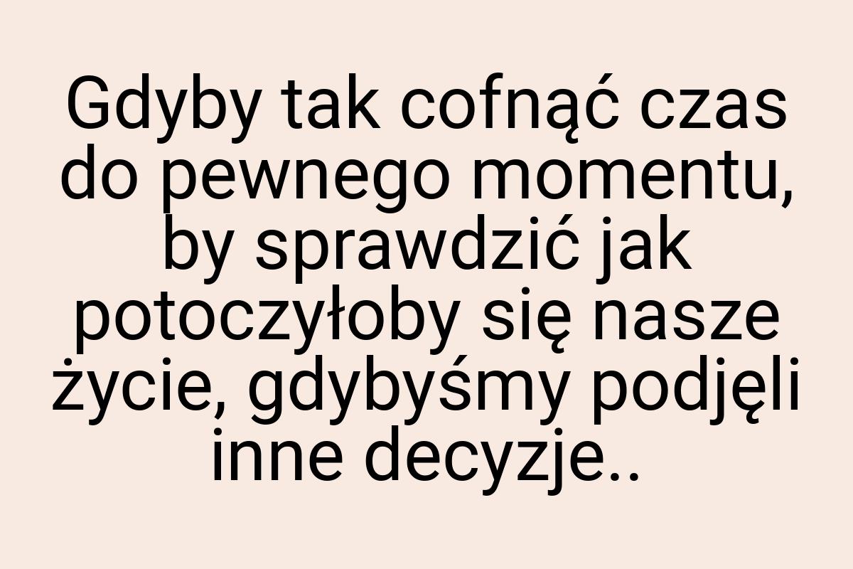 Gdyby tak cofnąć czas do pewnego momentu, by sprawdzić jak