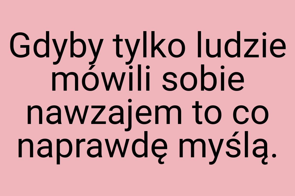 Gdyby tylko ludzie mówili sobie nawzajem to co naprawdę