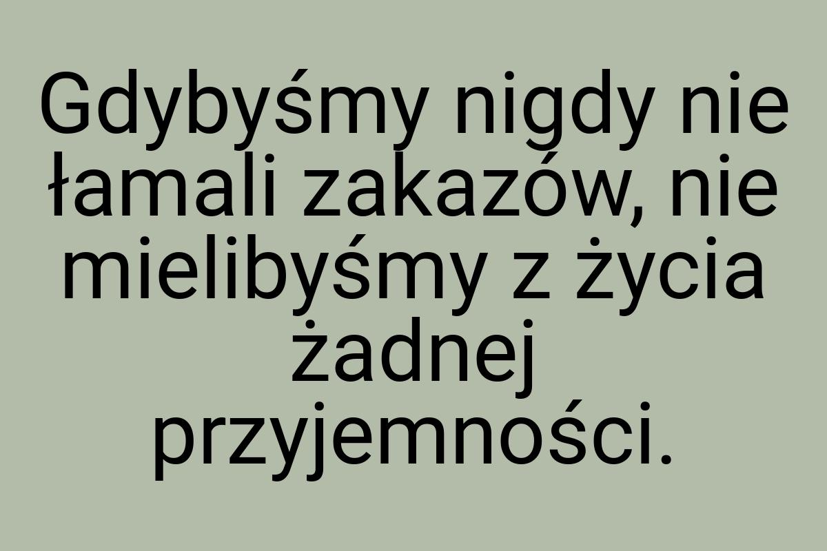 Gdybyśmy nigdy nie łamali zakazów, nie mielibyśmy z życia