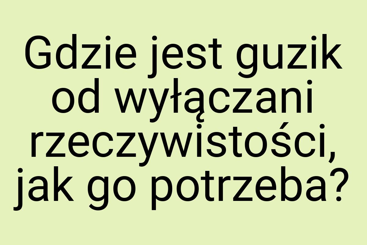 Gdzie jest guzik od wyłączani rzeczywistości, jak go