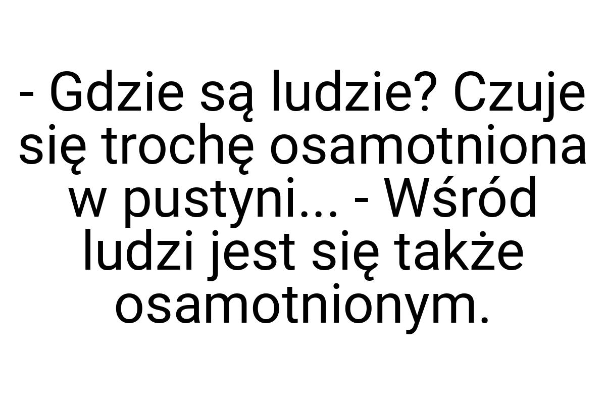 - Gdzie są ludzie? Czuje się trochę osamotniona w