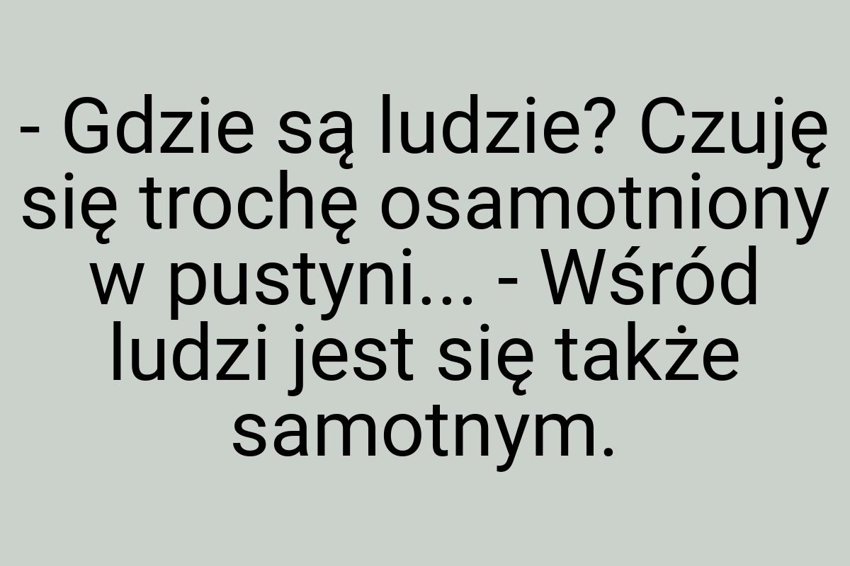 - Gdzie są ludzie? Czuję się trochę osamotniony w