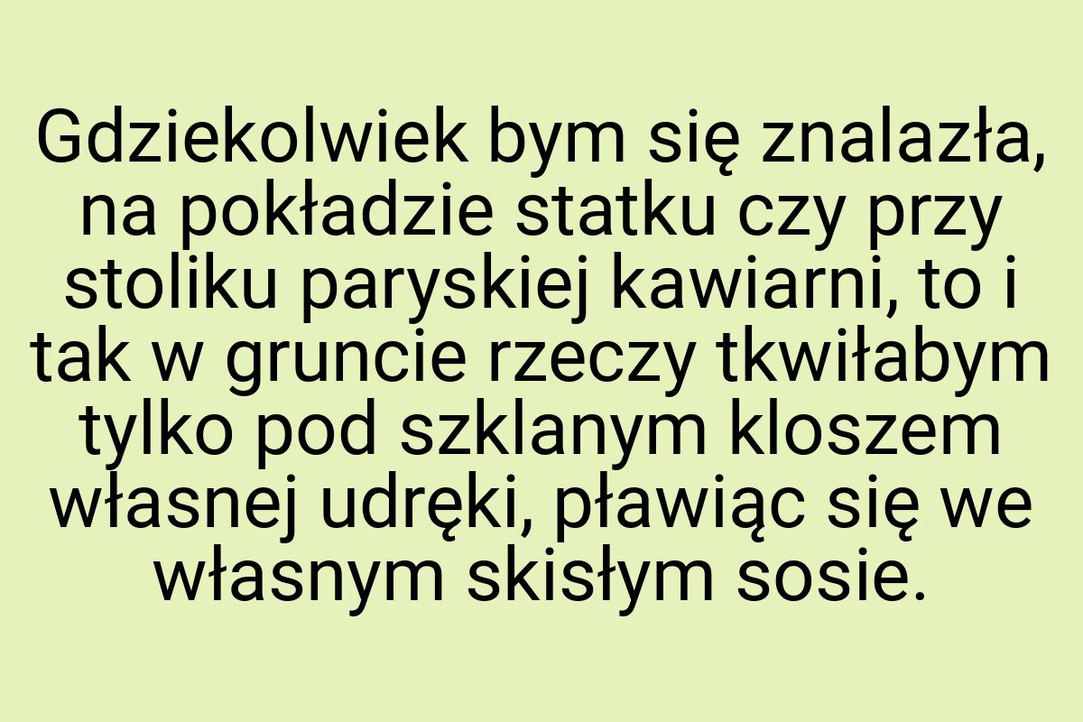 Gdziekolwiek bym się znalazła, na pokładzie statku czy przy