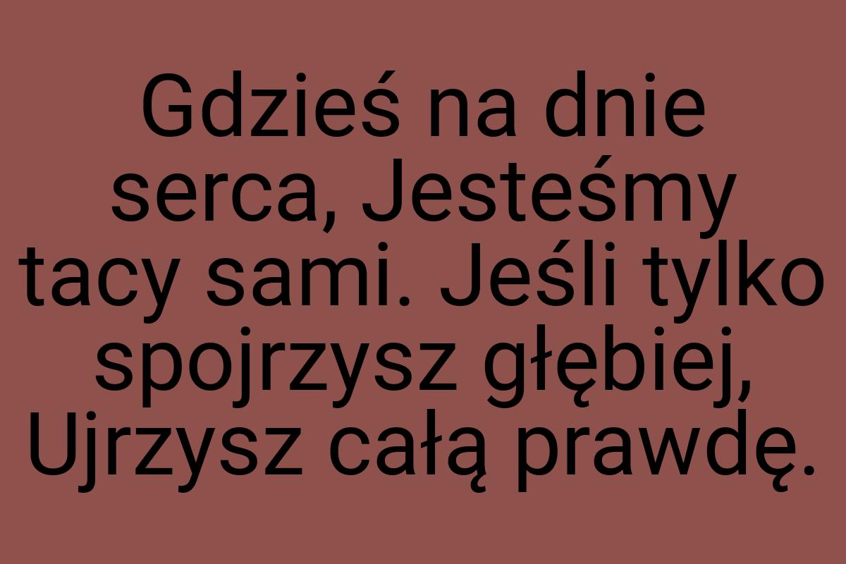 Gdzieś na dnie serca, Jesteśmy tacy sami. Jeśli tylko