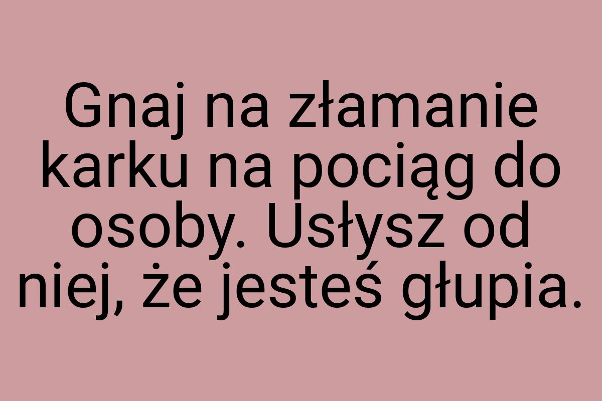 Gnaj na złamanie karku na pociąg do osoby. Usłysz od niej