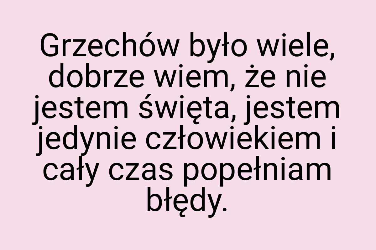 Grzechów było wiele, dobrze wiem, że nie jestem święta