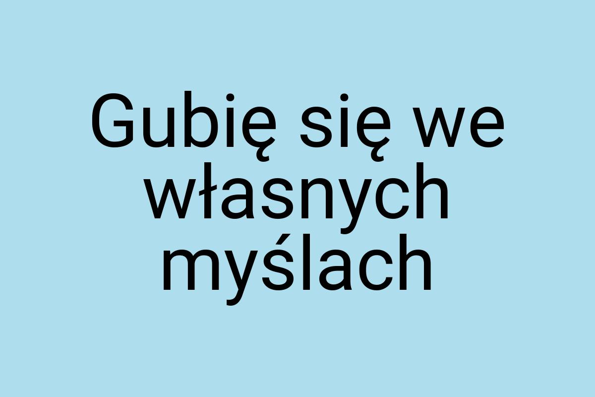 Gubię się we własnych myślach