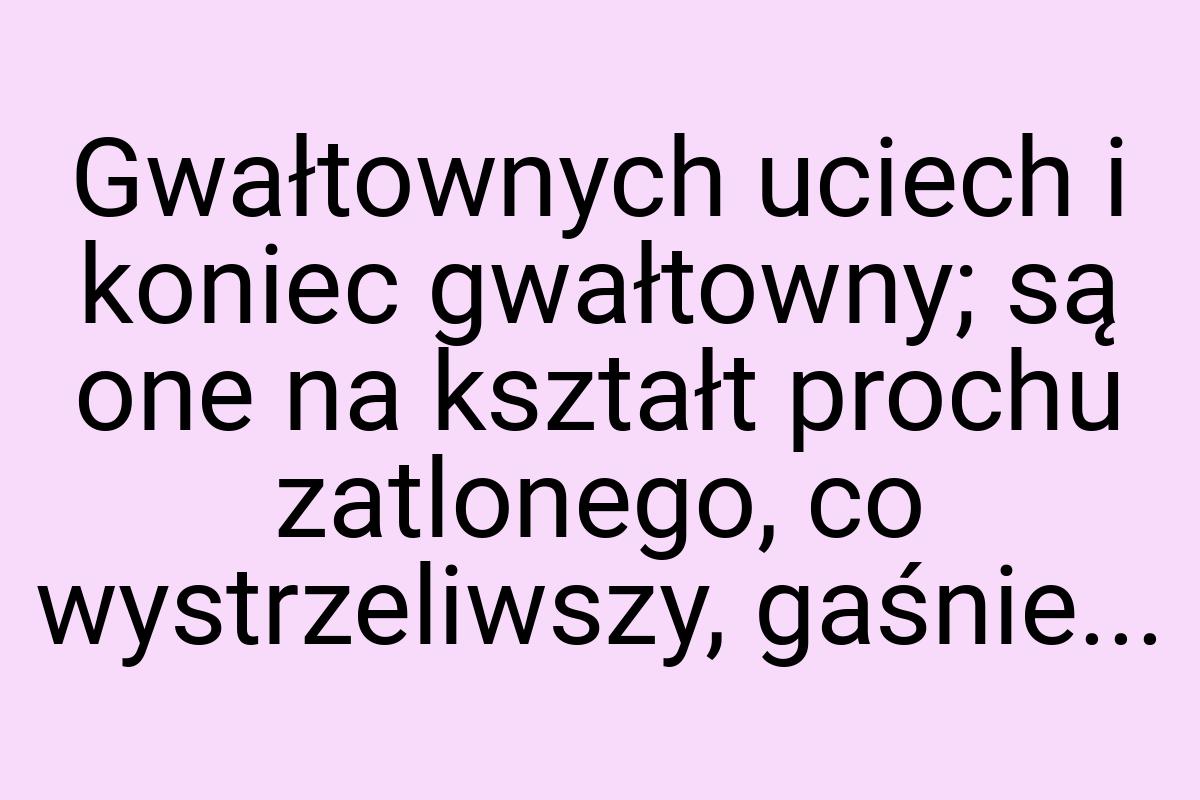 Gwałtownych uciech i koniec gwałtowny; są one na kształt
