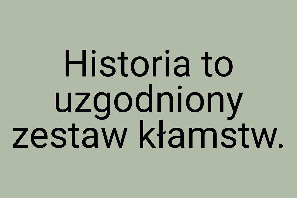 Historia to uzgodniony zestaw kłamstw