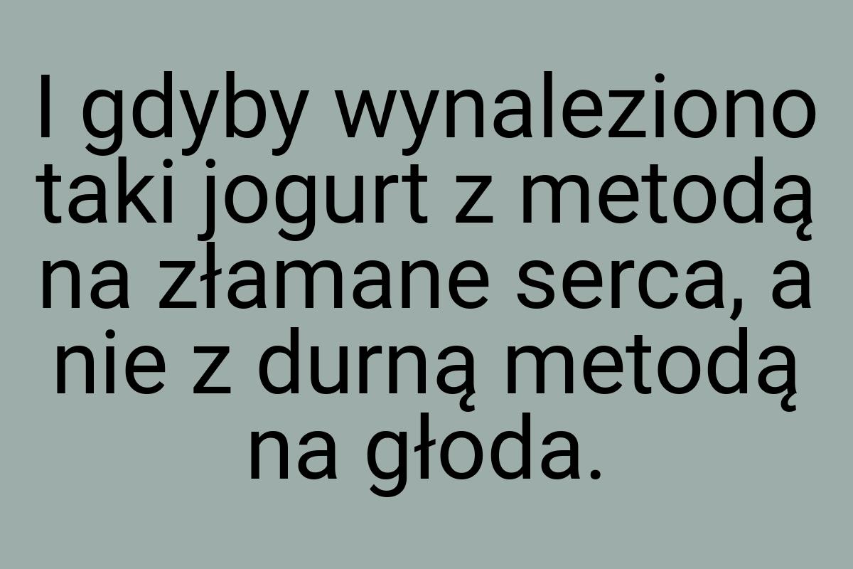 I gdyby wynaleziono taki jogurt z metodą na złamane serca