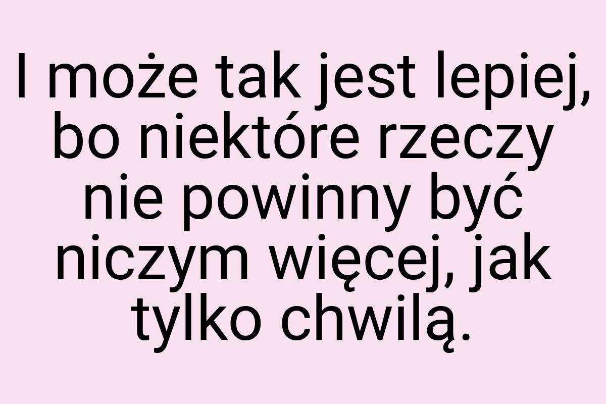 I może tak jest lepiej, bo niektóre rzeczy nie powinny być