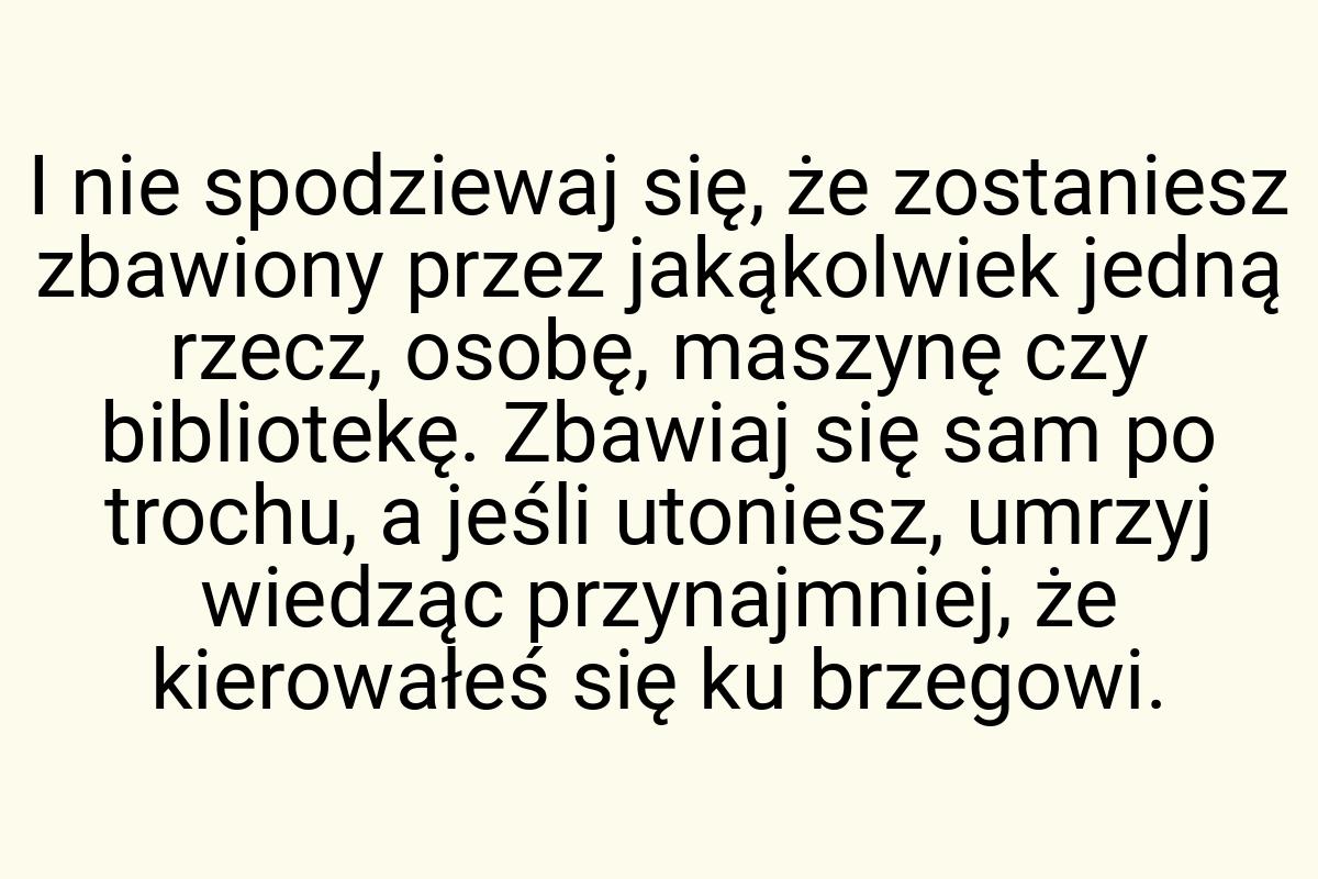 I nie spodziewaj się, że zostaniesz zbawiony przez