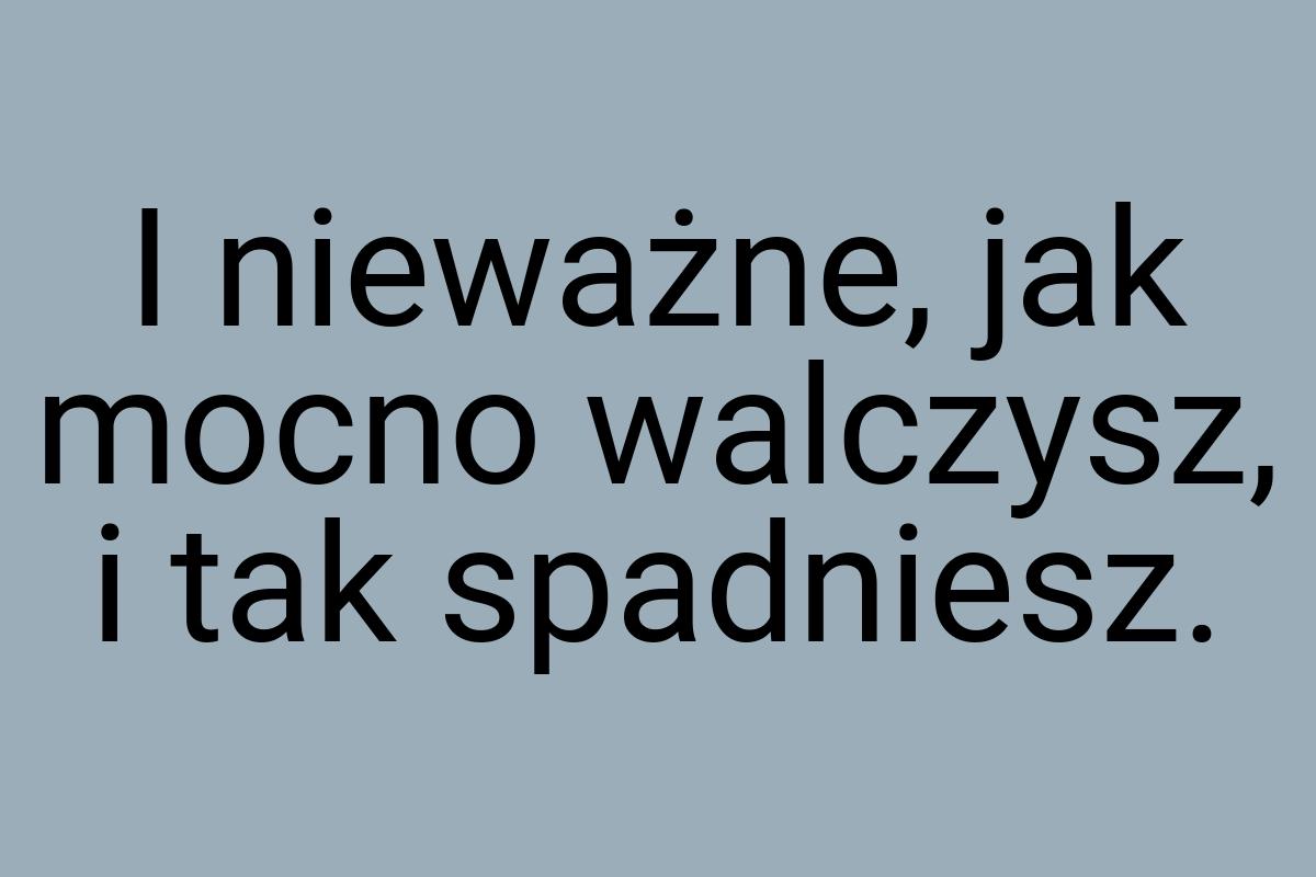 I nieważne, jak mocno walczysz, i tak spadniesz