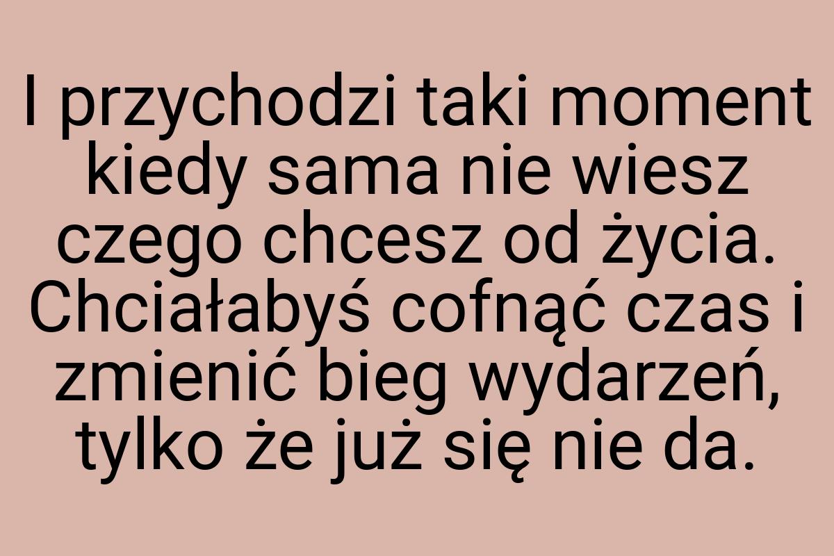 I przychodzi taki moment kiedy sama nie wiesz czego chcesz