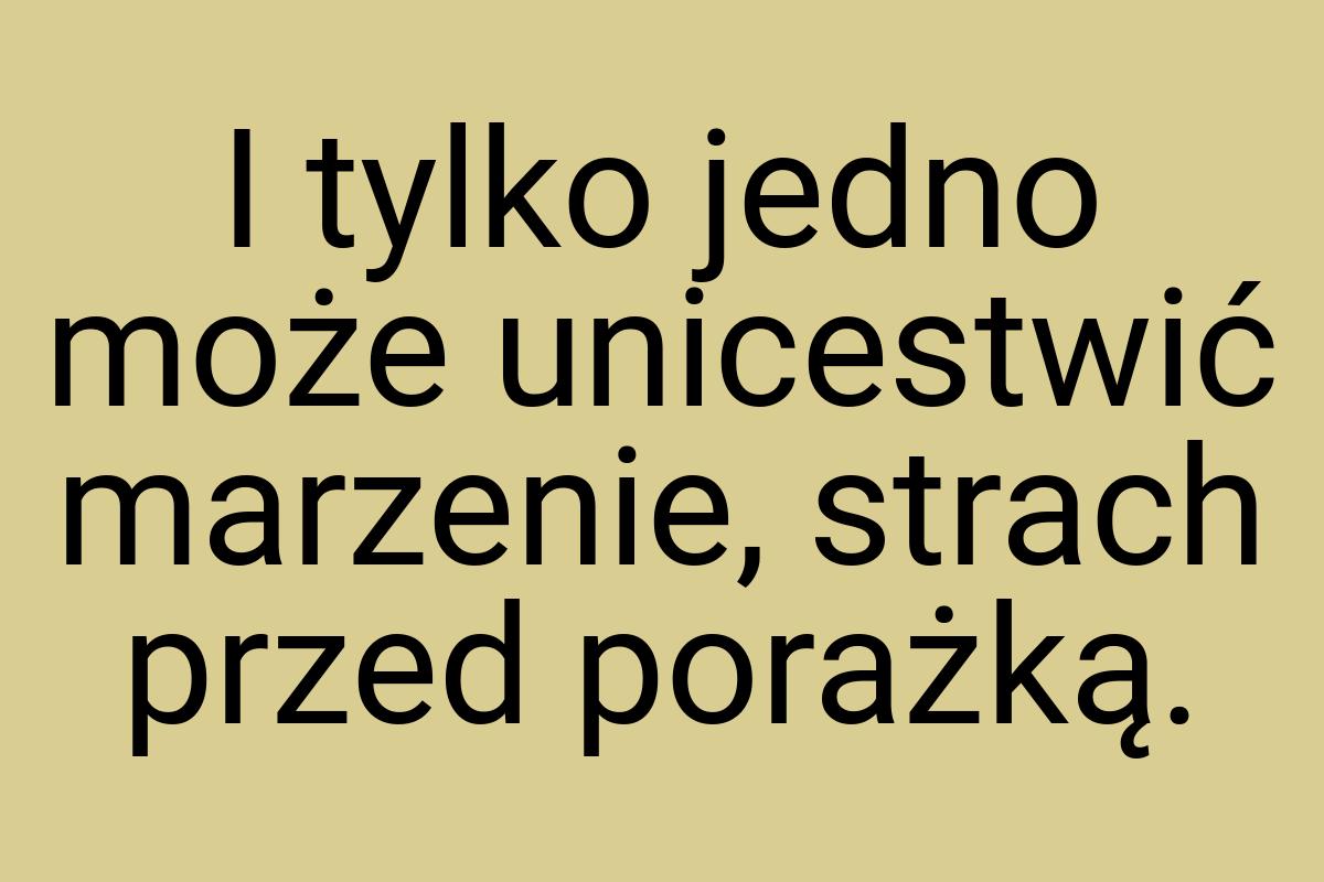 I tylko jedno może unicestwić marzenie, strach przed