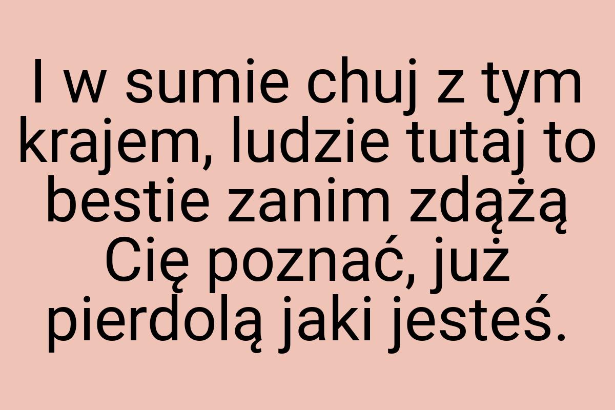 I w sumie chuj z tym krajem, ludzie tutaj to bestie zanim