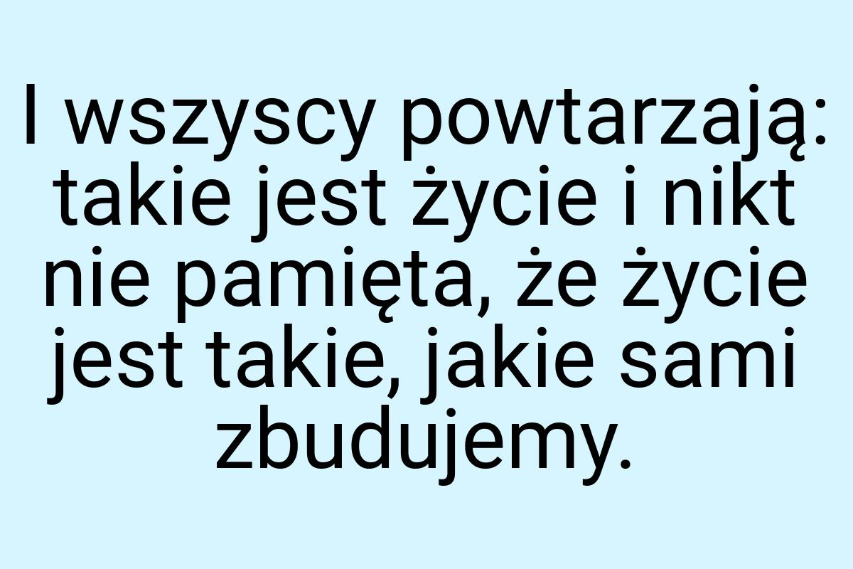 I wszyscy powtarzają: takie jest życie i nikt nie pamięta