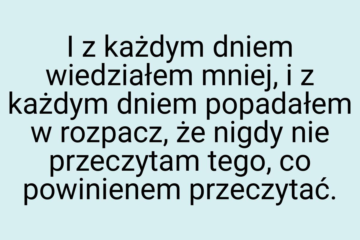 I z każdym dniem wiedziałem mniej, i z każdym dniem