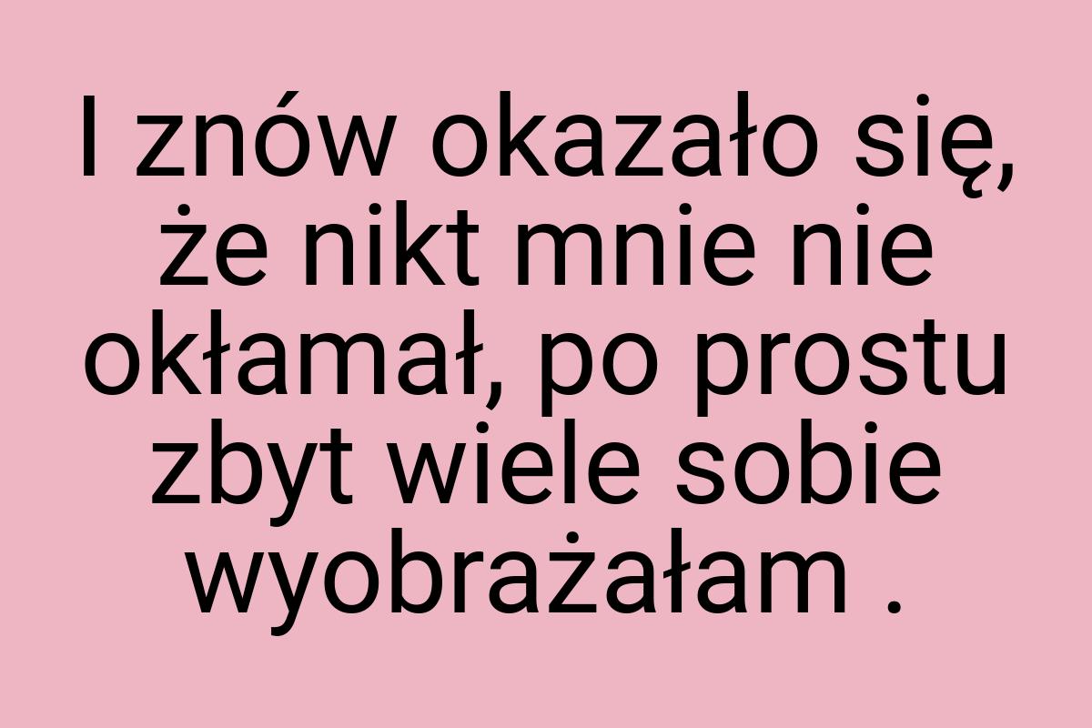 I znów okazało się, że nikt mnie nie okłamał, po prostu