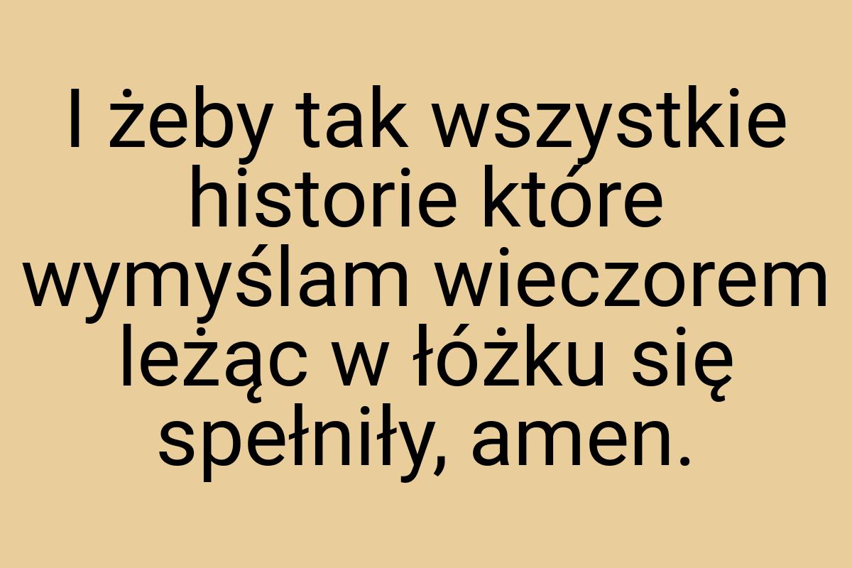 I żeby tak wszystkie historie które wymyślam wieczorem