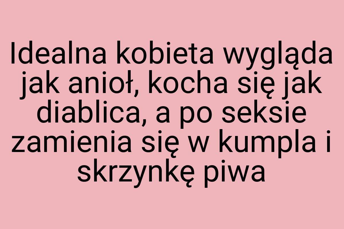 Idealna kobieta wygląda jak anioł, kocha się jak diablica