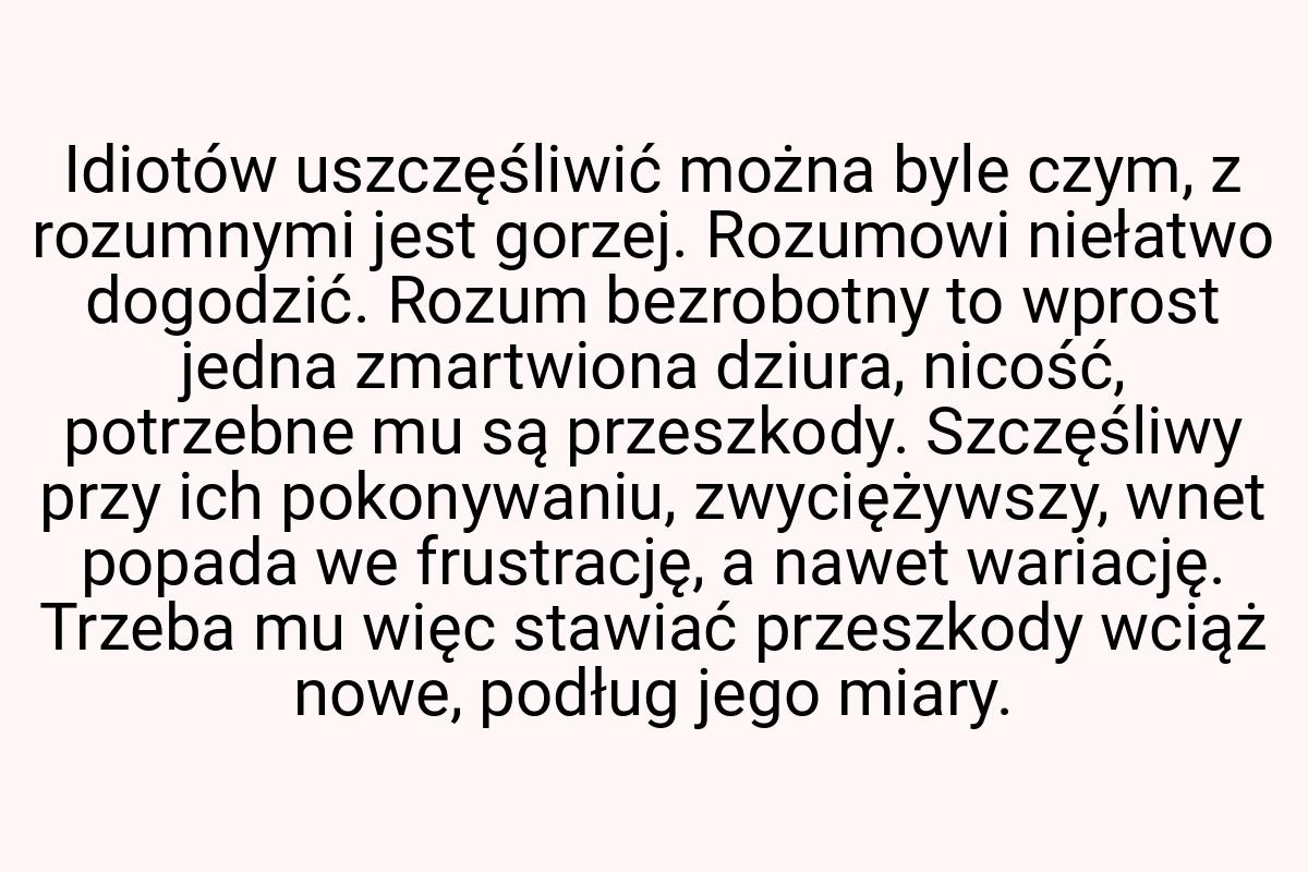 Idiotów uszczęśliwić można byle czym, z rozumnymi jest