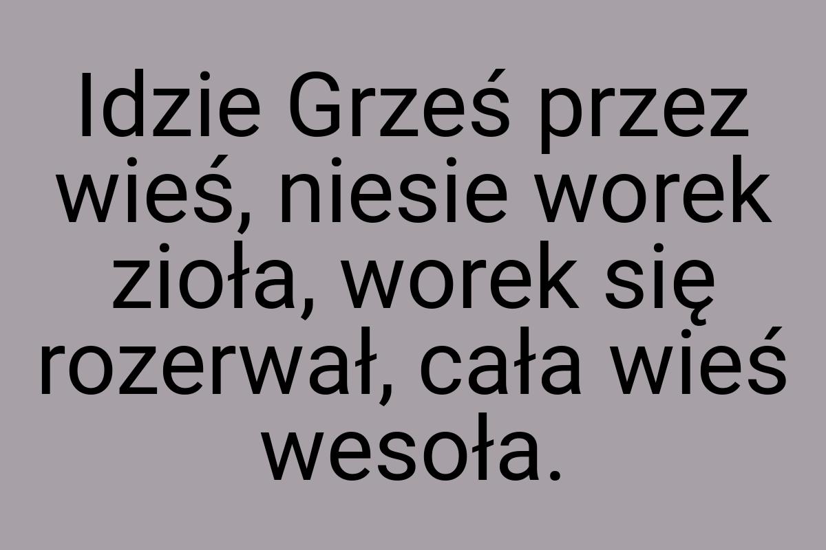 Idzie Grześ przez wieś, niesie worek zioła, worek się