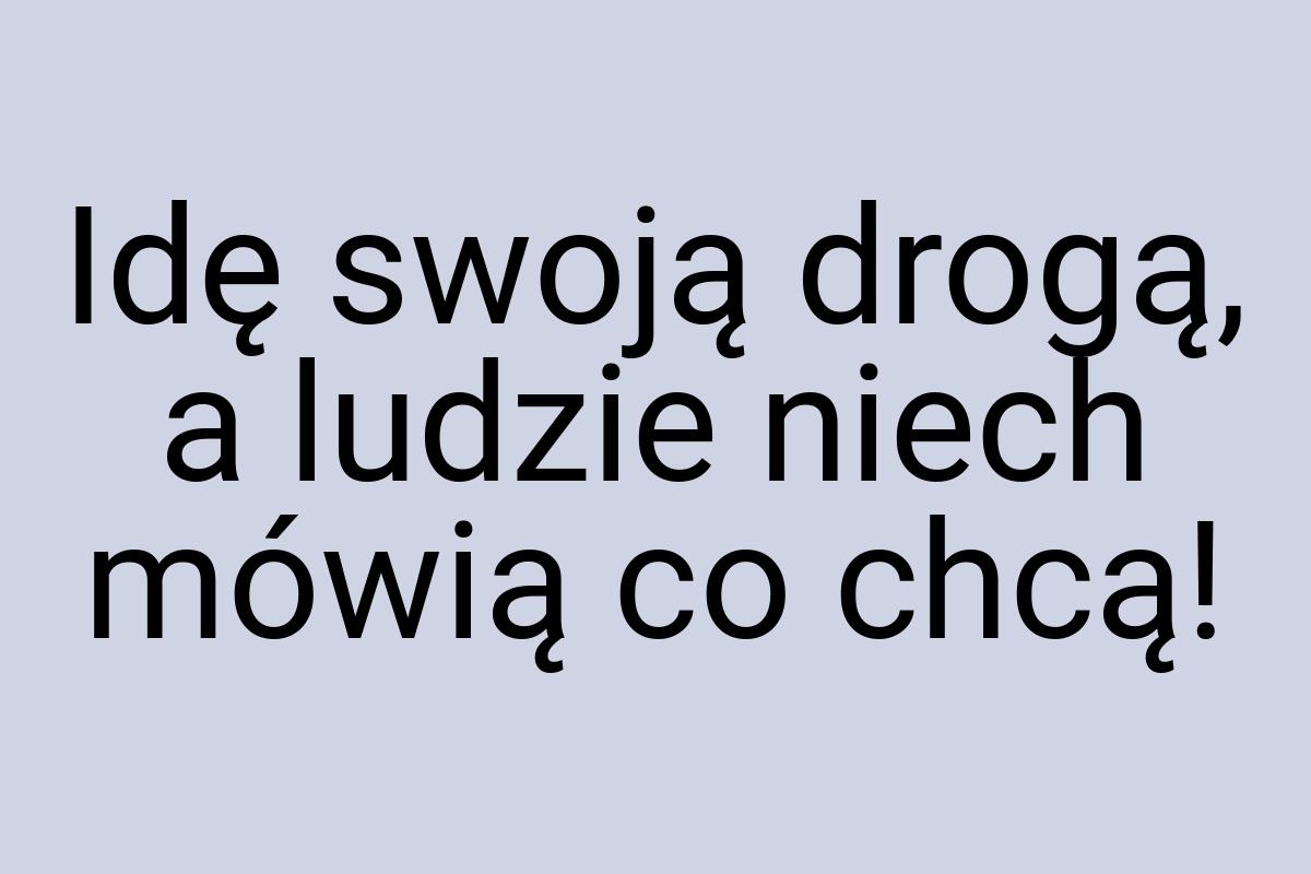 Idę swoją drogą, a ludzie niech mówią co chcą