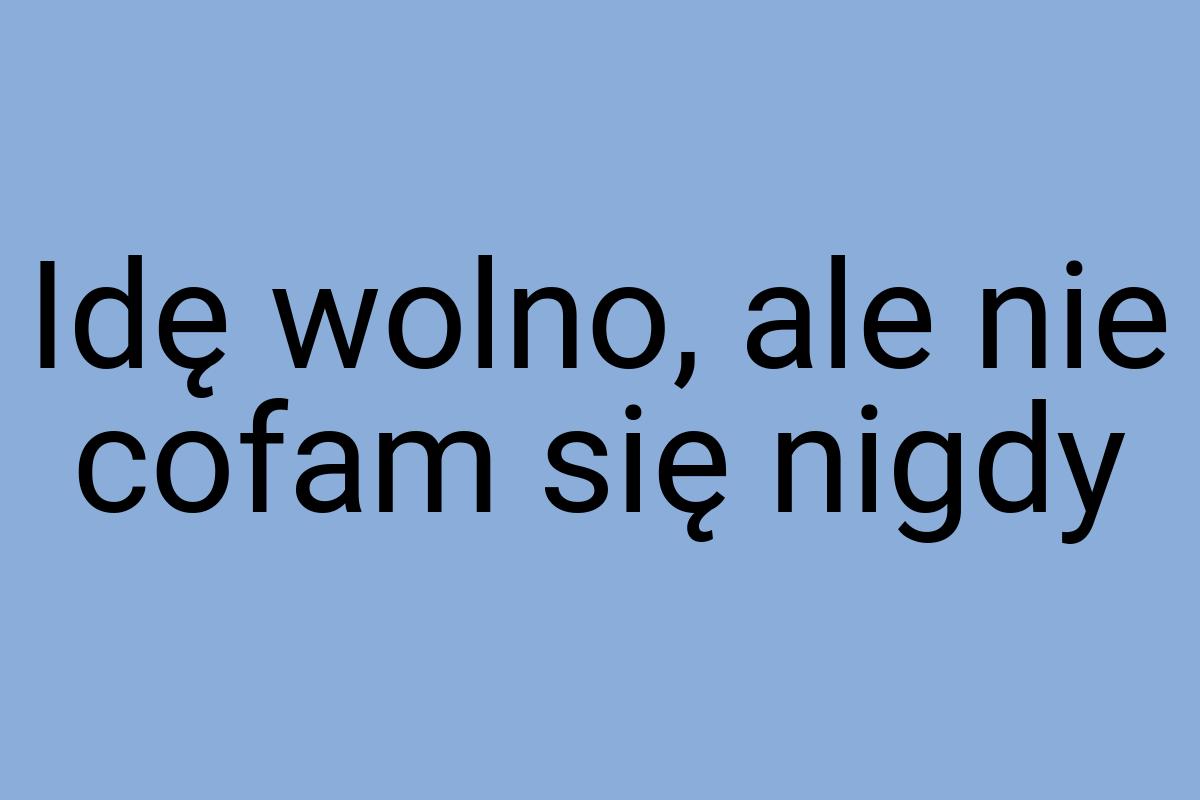 Idę wolno, ale nie cofam się nigdy