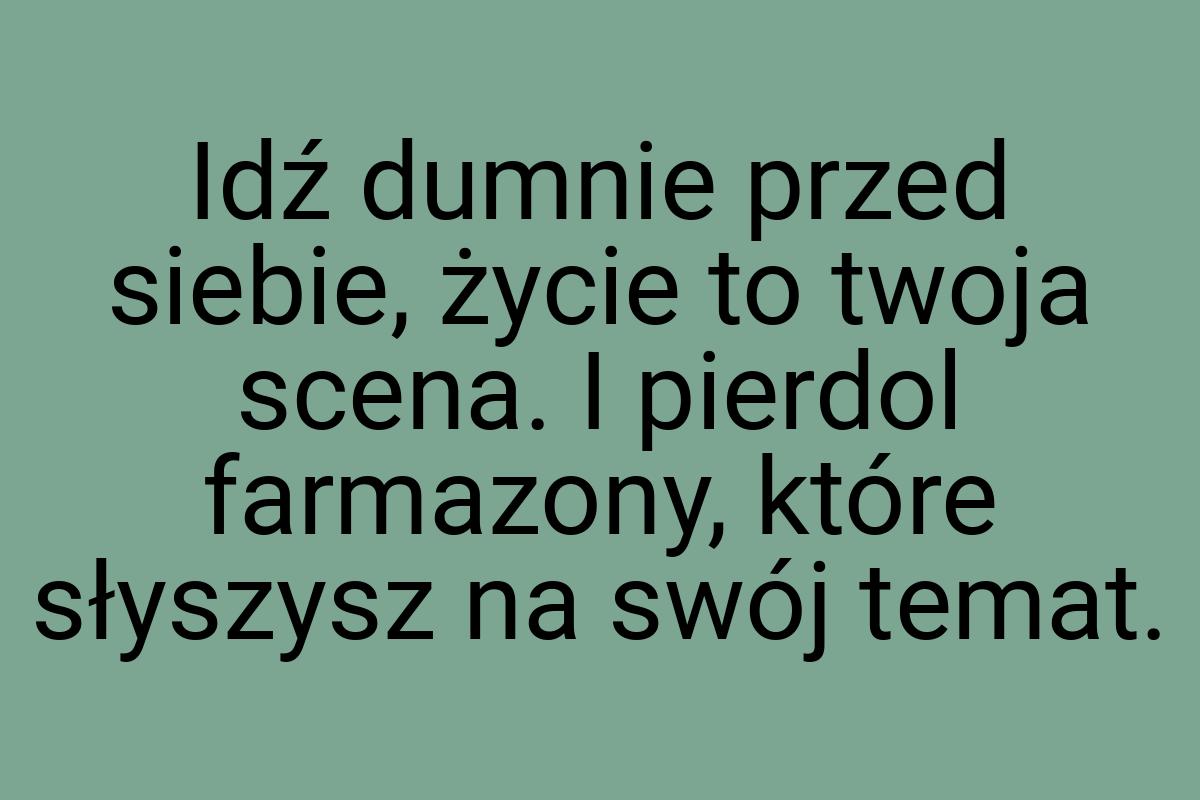 Idź dumnie przed siebie, życie to twoja scena. I pierdol