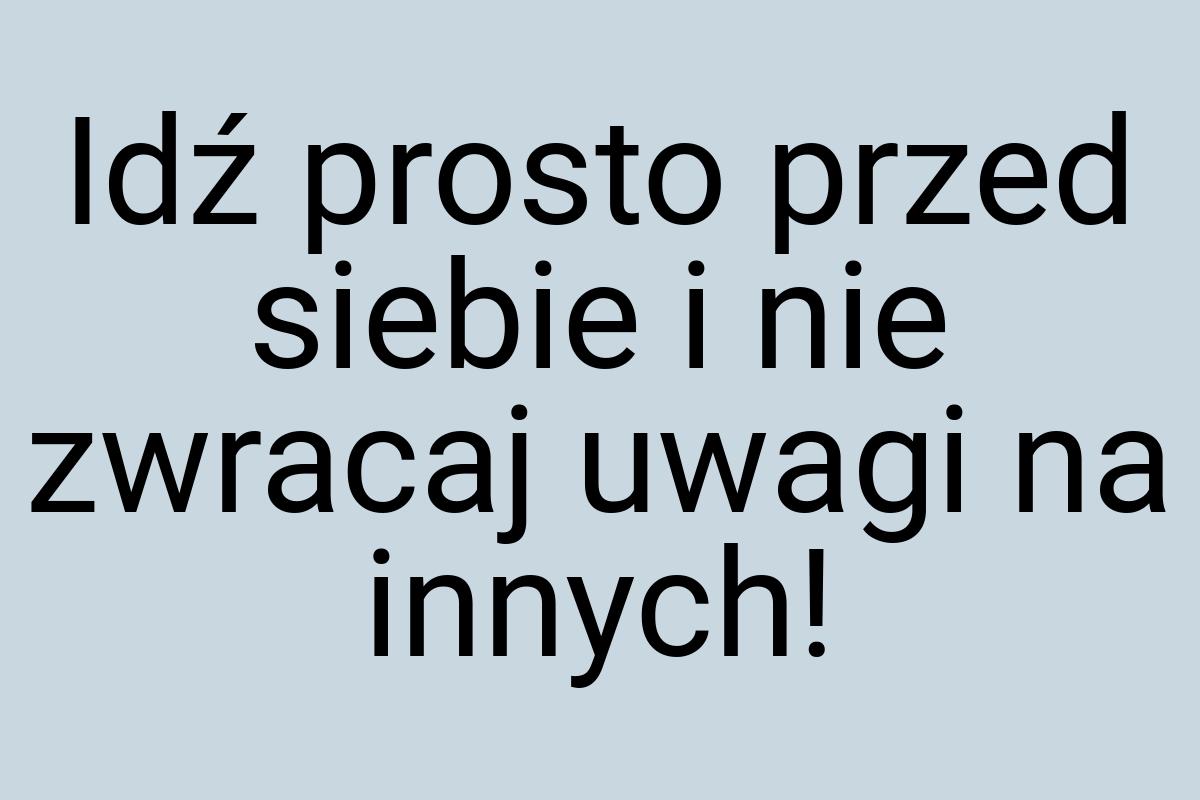 Idź prosto przed siebie i nie zwracaj uwagi na innych