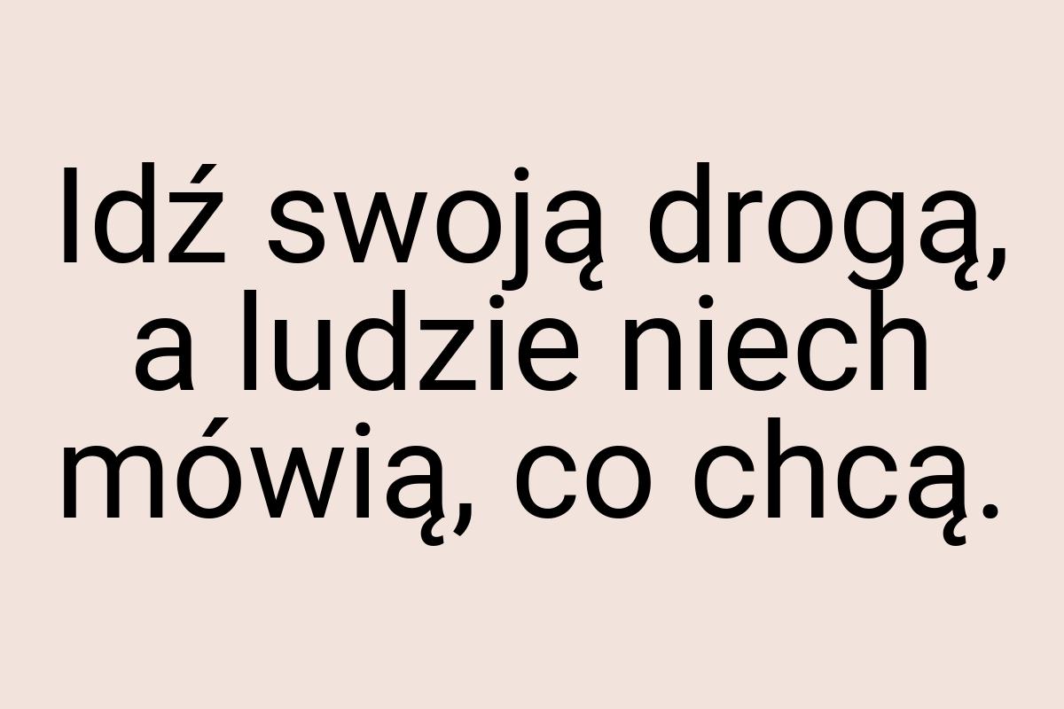 Idź swoją drogą, a ludzie niech mówią, co chcą