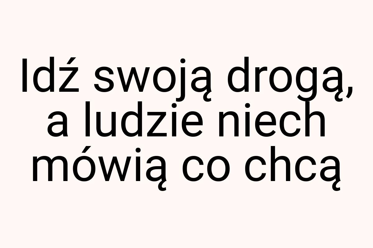 Idź swoją drogą, a ludzie niech mówią co chcą