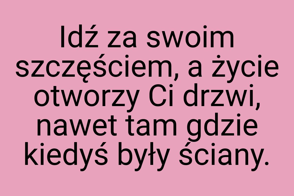 Idź za swoim szczęściem, a życie otworzy Ci drzwi, nawet