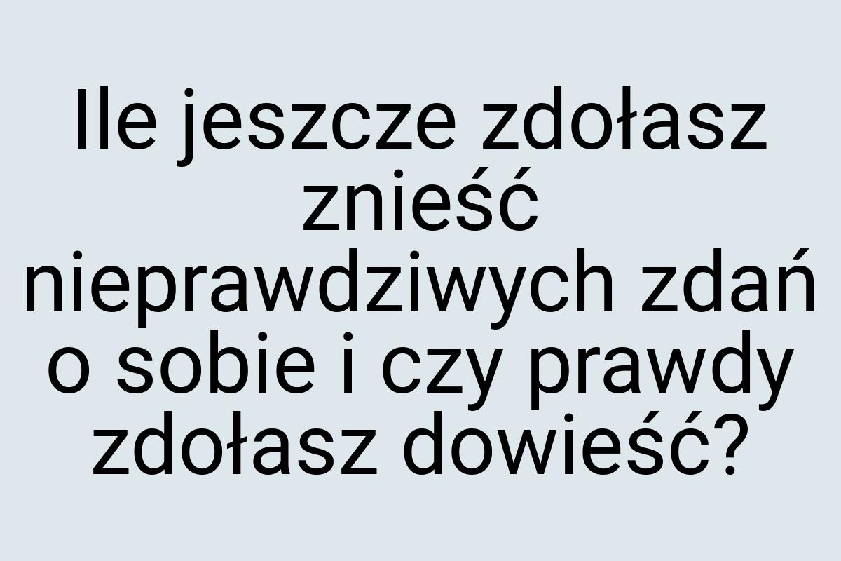 Ile jeszcze zdołasz znieść nieprawdziwych zdań o sobie i