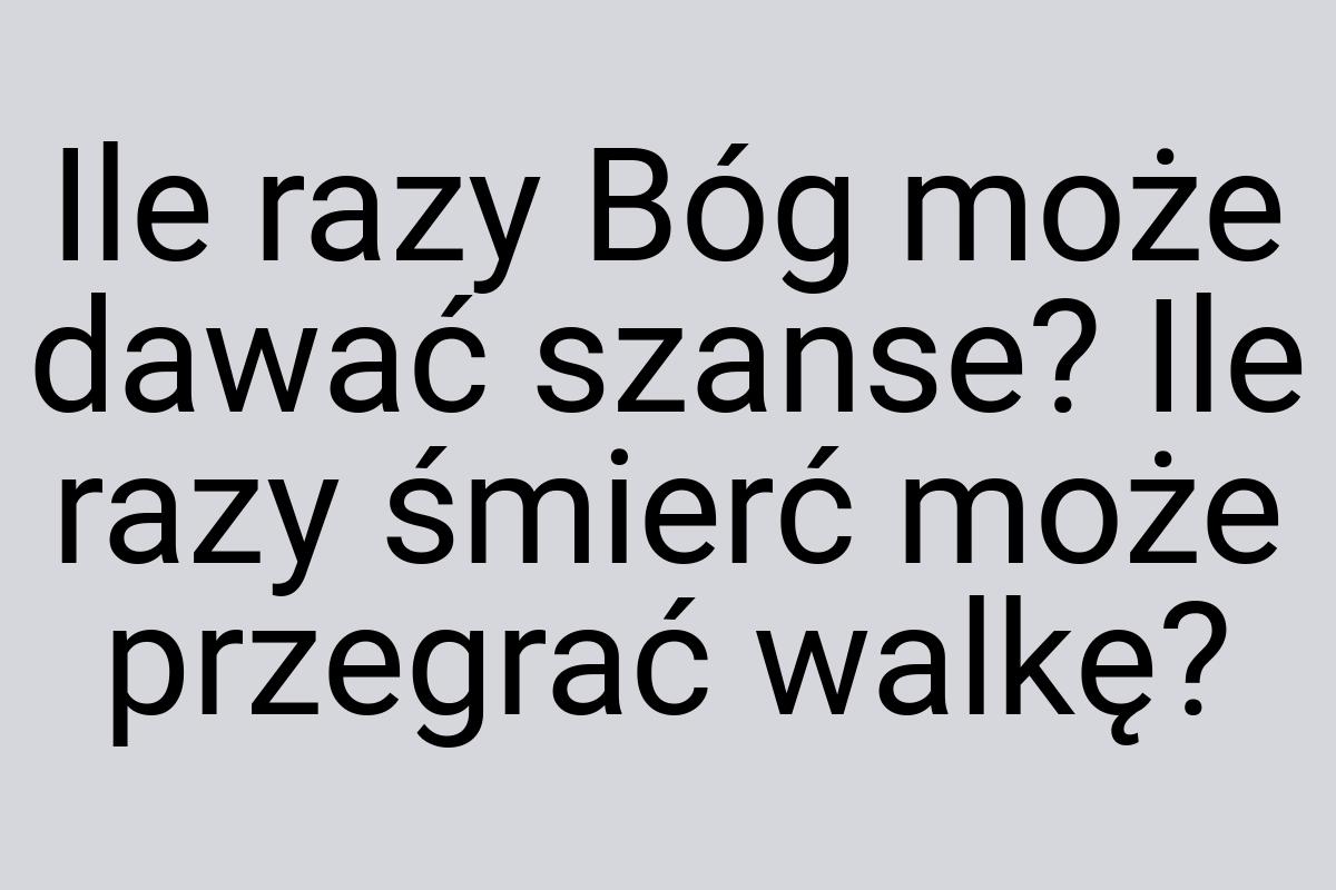 Ile razy Bóg może dawać szanse? Ile razy śmierć może